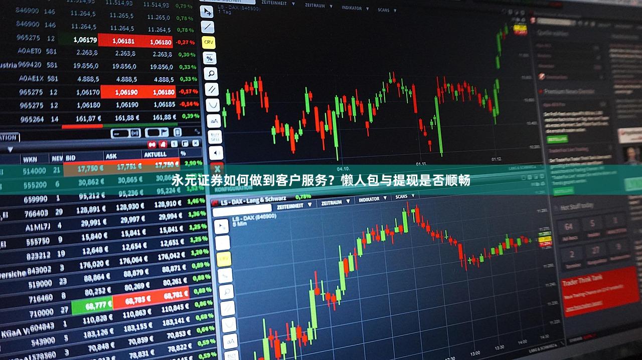 永元证券如何做到客户服务？懒人包与提现是否顺畅