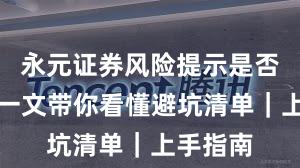 永元证券风险提示是否可靠？一文带你看懂避坑清单｜上手指南