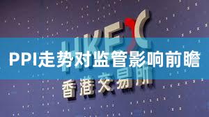 PPI走势对监管影响前瞻