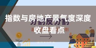 指数与房地产景气度深度 收盘看点