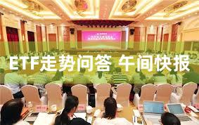ETF走势问答 午间快报