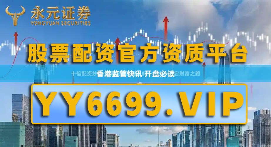 香港监管快讯 开盘必读