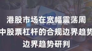 港股市场在宽幅震荡周期中中股票杠杆的合规边界趋势研判