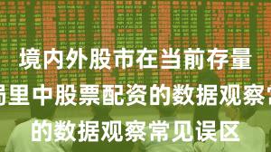 境内外股市在当前存量博弈格局里中股票配资的数据观察常见误区