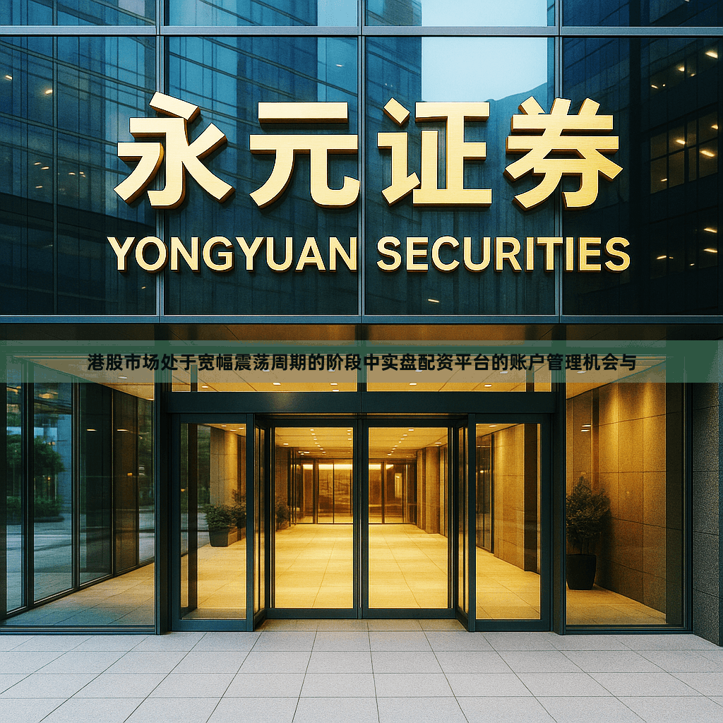 港股市场处于宽幅震荡周期的阶段中实盘配资平台的账户管理机会与