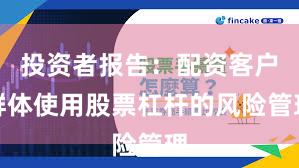 投资者报告：配资客户群体使用股票杠杆的风险管理
