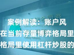 案例解读：账户风控实践在当前存量博弈格局里使用杠杆炒股的风控