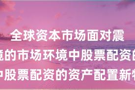 全球资本市场面对震荡市环境的市场环境中股票配资的资产配置新特