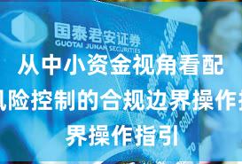 从中小资金视角看配资风险控制的合规边界操作指引