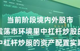当前阶段境内外股市在当前震荡市环境里中杠杆炒股的资产配置实践