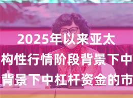 2025年以来亚太股市在结构性行情阶段背景下中杠杆资金的市场