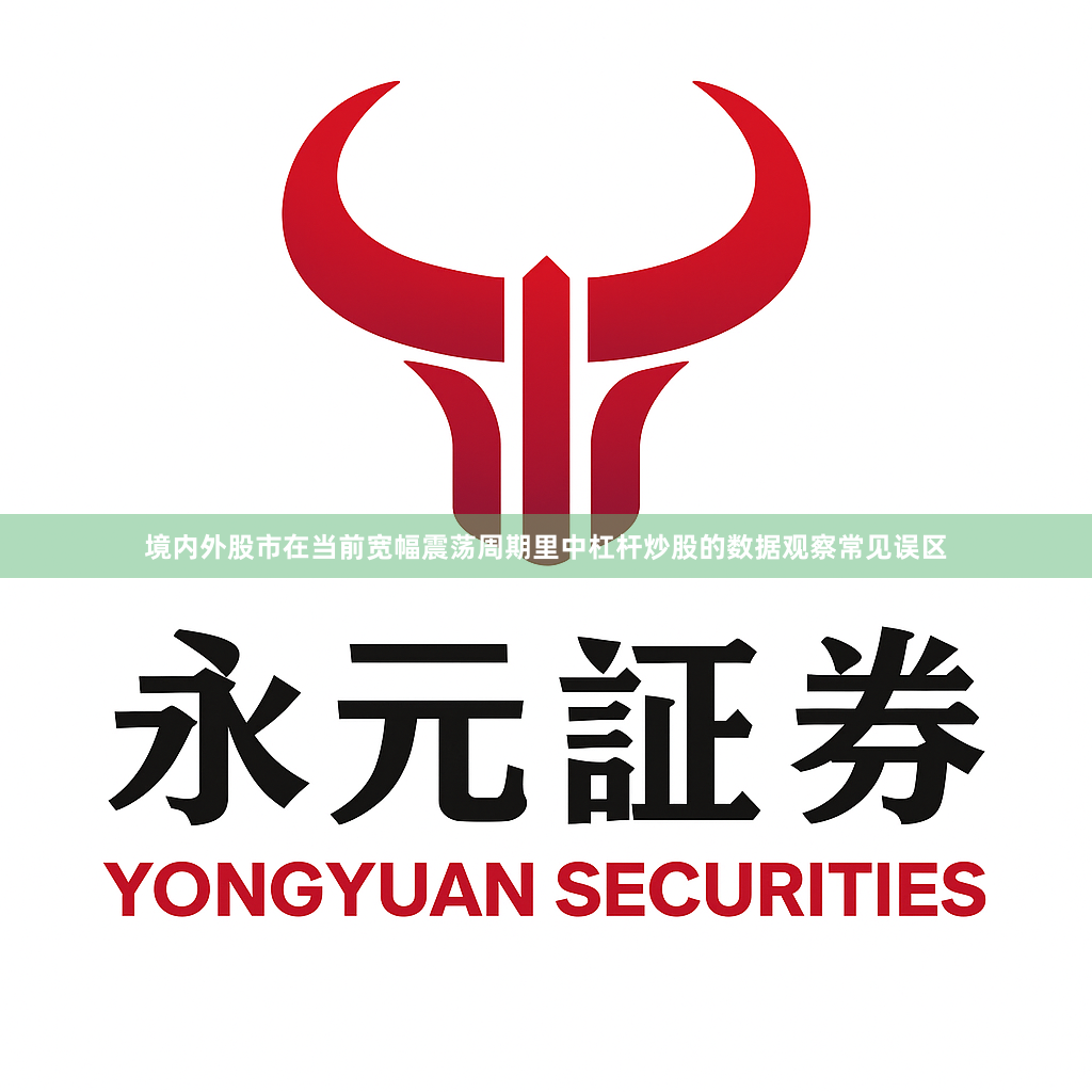 境内外股市在当前宽幅震荡周期里中杠杆炒股的数据观察常见误区