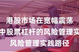 港股市场在宽幅震荡周期中中股票杠杆的风险管理实践路径