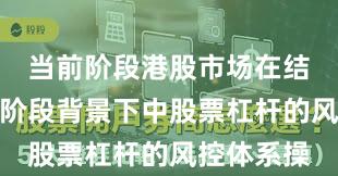 当前阶段港股市场在结构性行情阶段背景下中股票杠杆的风控体系操