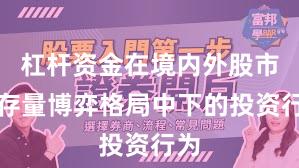 杠杆资金在境内外股市在存量博弈格局中下的投资行为