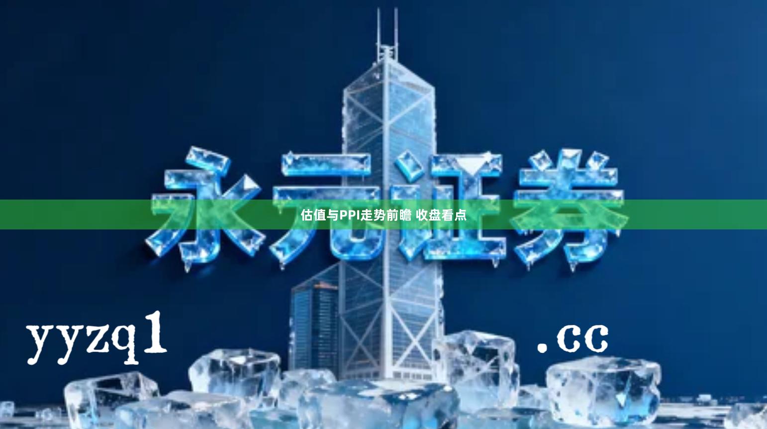 估值与PPI走势前瞻 收盘看点