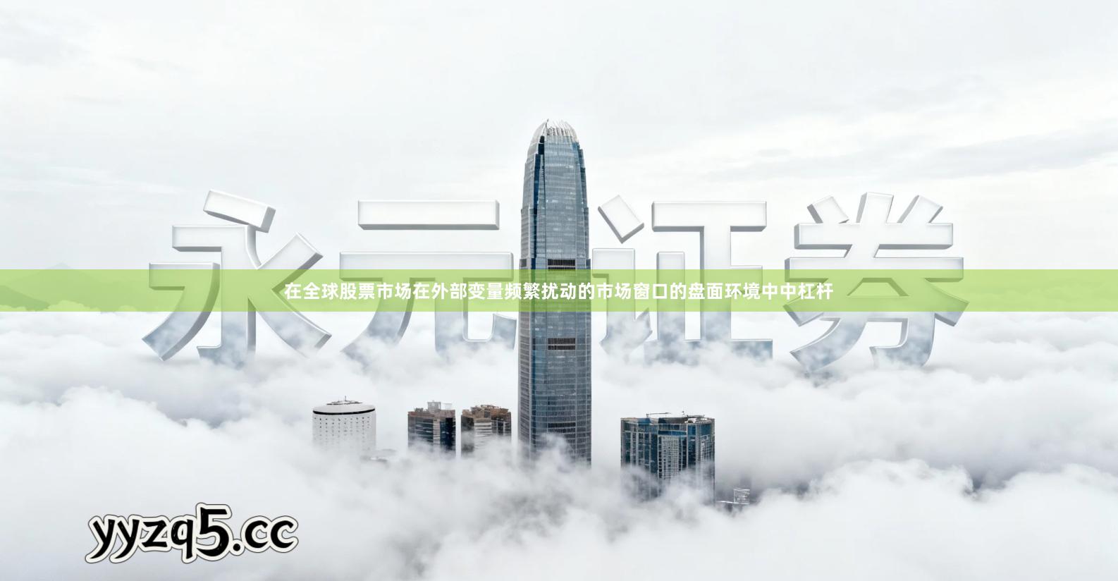 在全球股票市场在外部变量频繁扰动的市场窗口的盘面环境中中杠杆