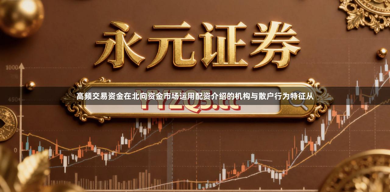 高频交易资金在北向资金市场运用配资介绍的机构与散户行为特征从