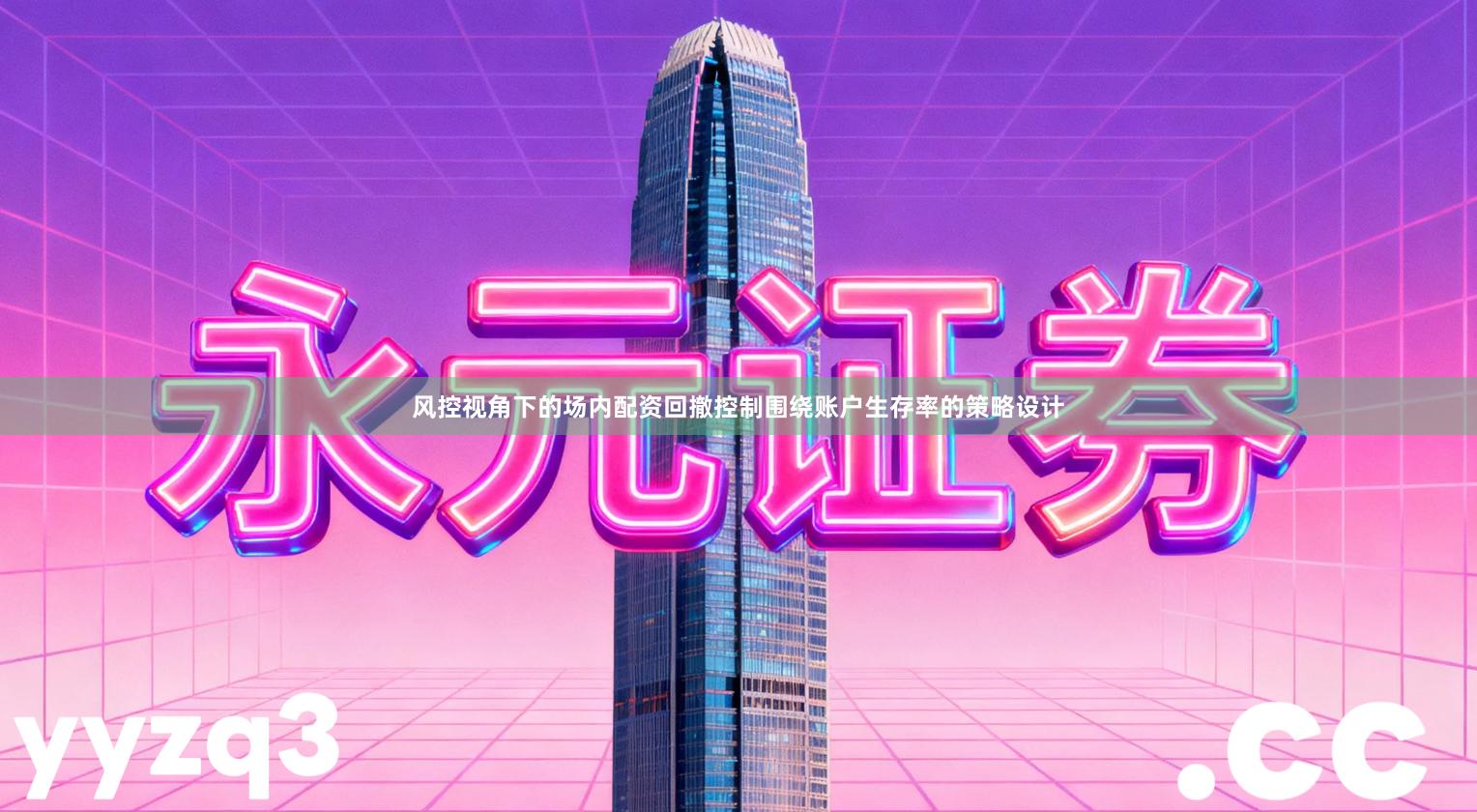 风控视角下的场内配资回撤控制围绕账户生存率的策略设计