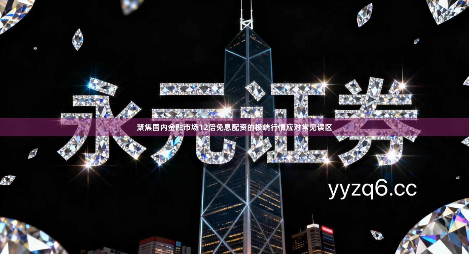 聚焦国内金融市场12倍免息配资的极端行情应对常见误区