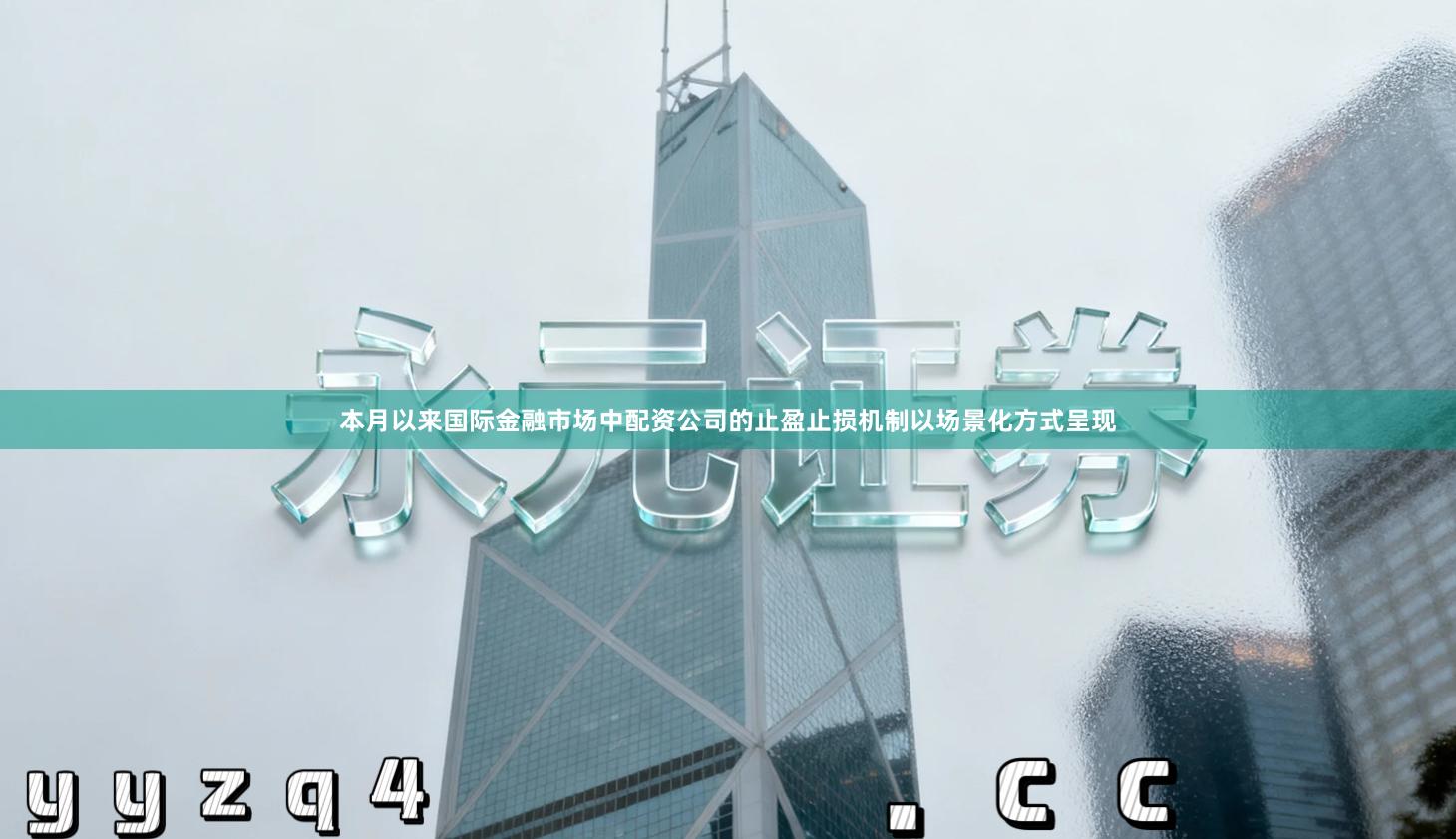 本月以来国际金融市场中配资公司的止盈止损机制以场景化方式呈现