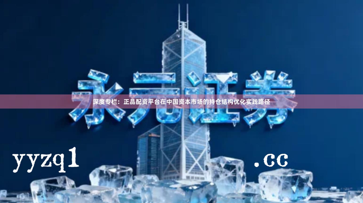 深度专栏：正品配资平台在中国资本市场的持仓结构优化实践路径