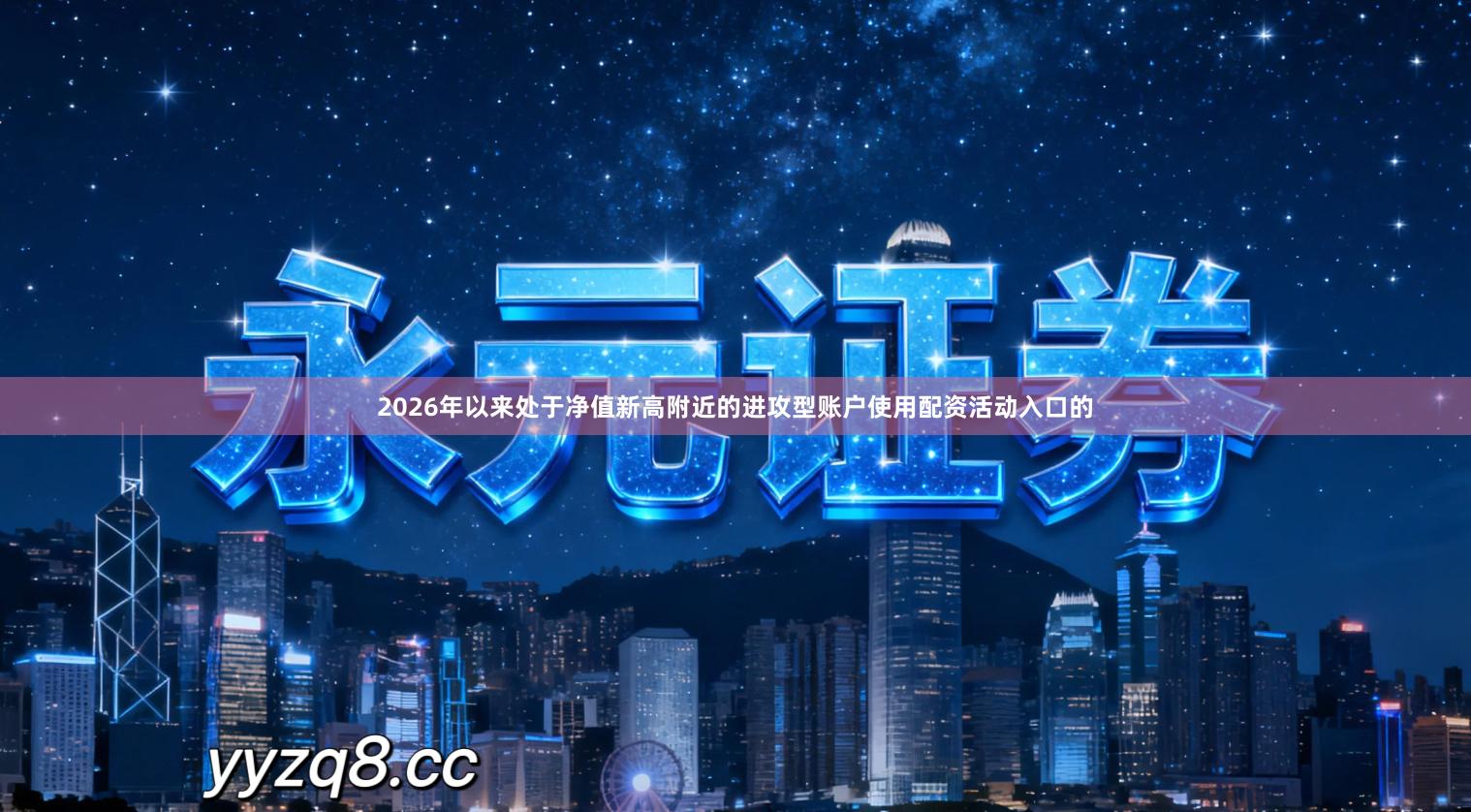 2026年以来处于净值新高附近的进攻型账户使用配资活动入口的