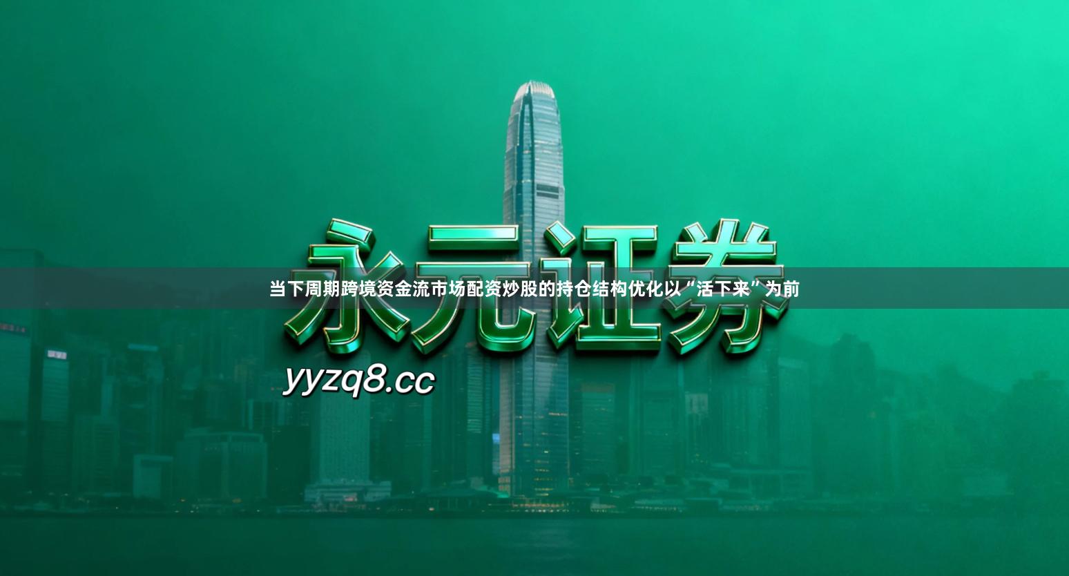 当下周期跨境资金流市场配资炒股的持仓结构优化以“活下来”为前