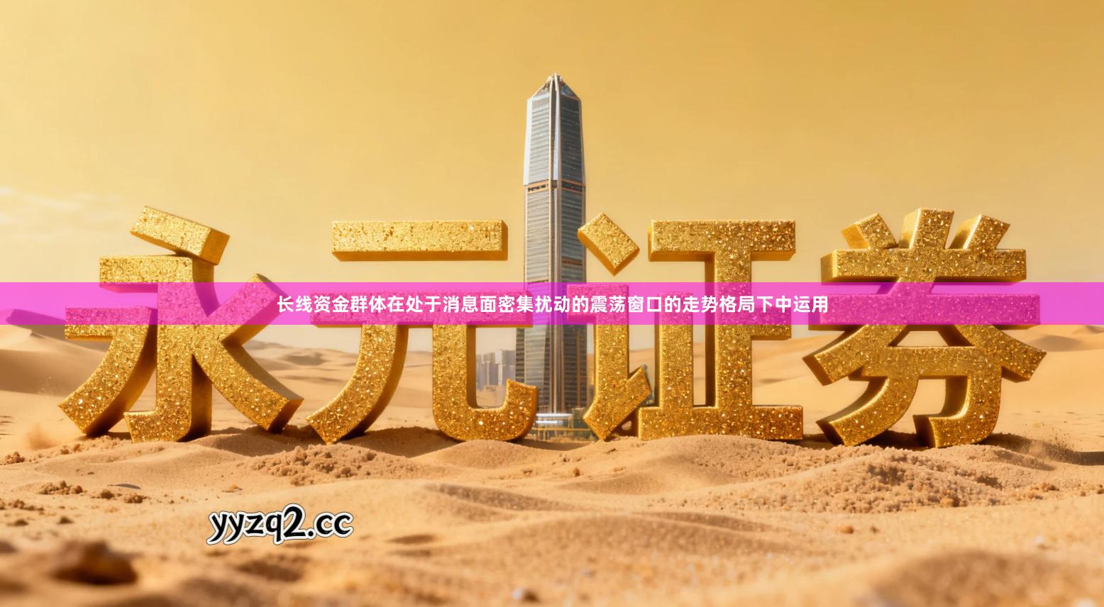 长线资金群体在处于消息面密集扰动的震荡窗口的走势格局下中运用