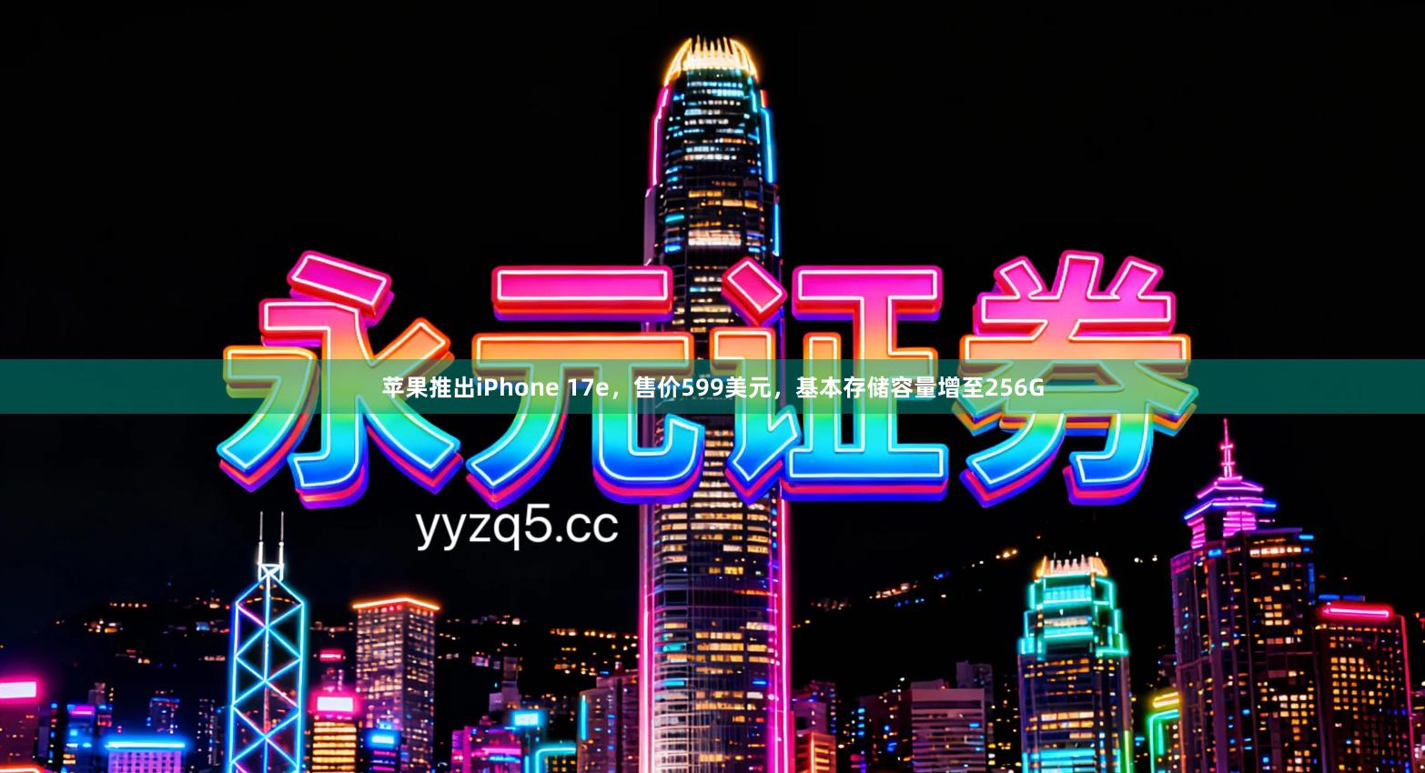 苹果推出iPhone 17e,售价599美元,基本存储容量增至256G