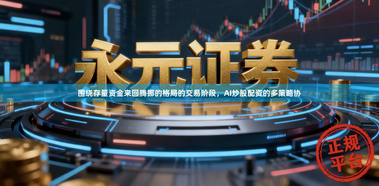 围绕存量资金来回腾挪的格局的交易阶段，AI炒股配资的多策略协