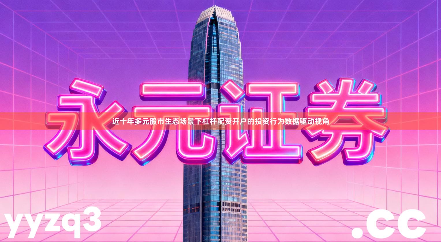 近十年多元股市生态场景下杠杆配资开户的投资行为数据驱动视角