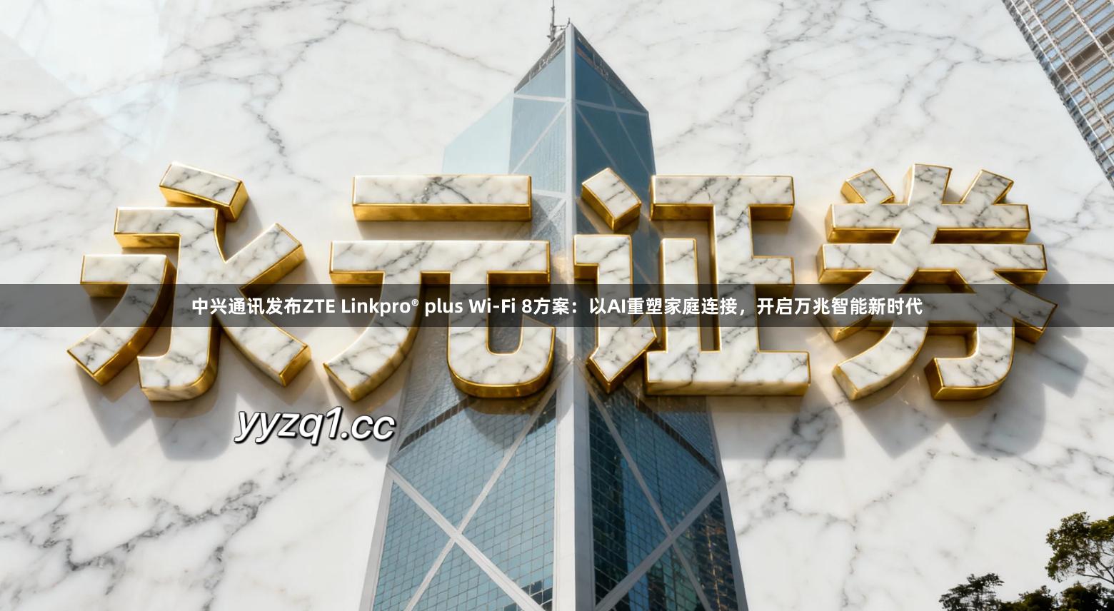 中兴通讯发布ZTE Linkpro® plus Wi-Fi 8方案：以AI重塑家庭连接，开启万兆智能新时代