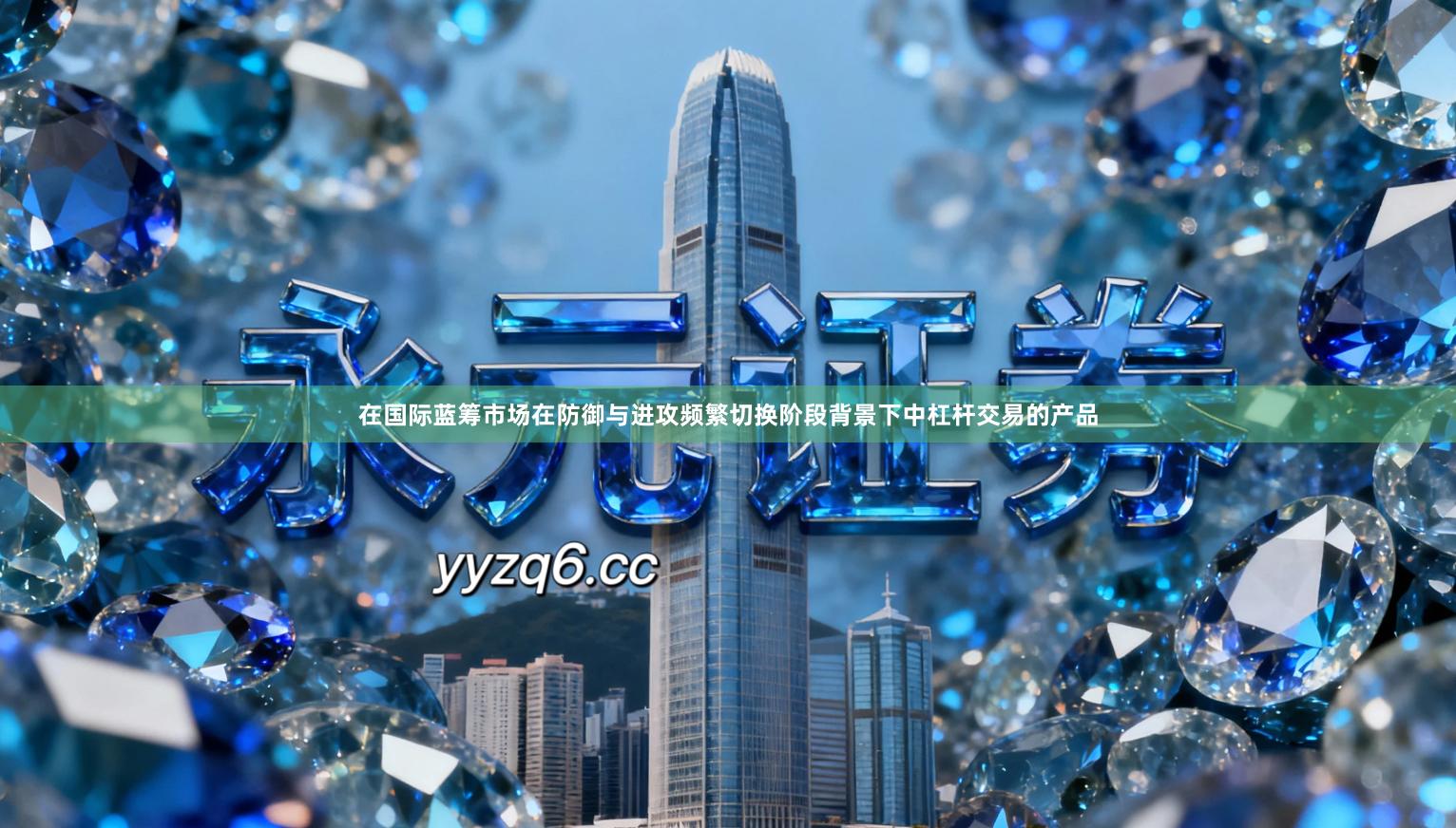 在国际蓝筹市场在防御与进攻频繁切换阶段背景下中杠杆交易的产品