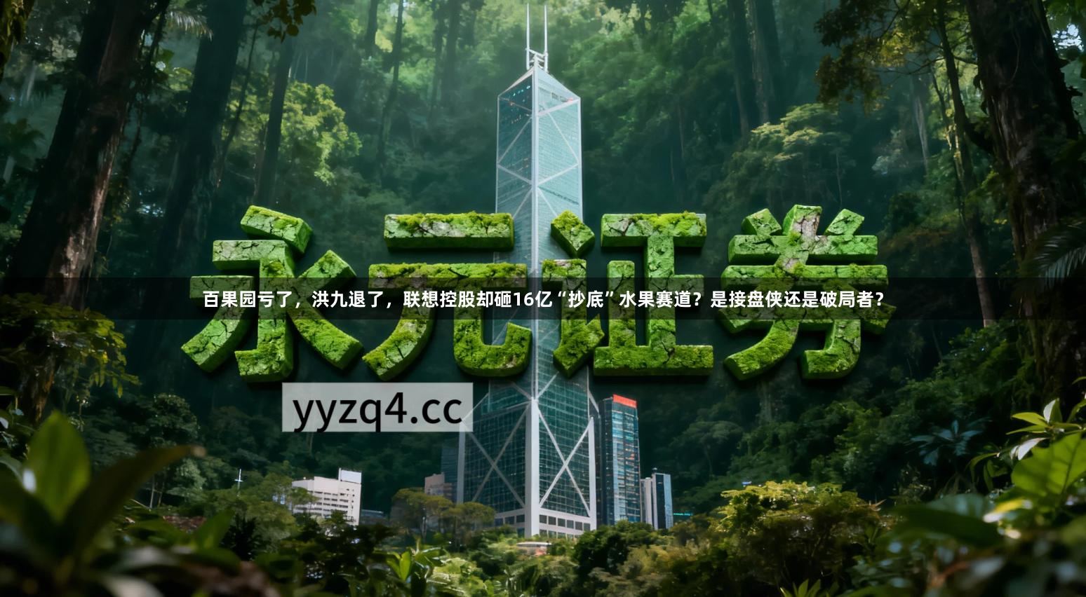 百果园亏了，洪九退了，联想控股却砸16亿“抄底”水果赛道？是接盘侠还是破局者？